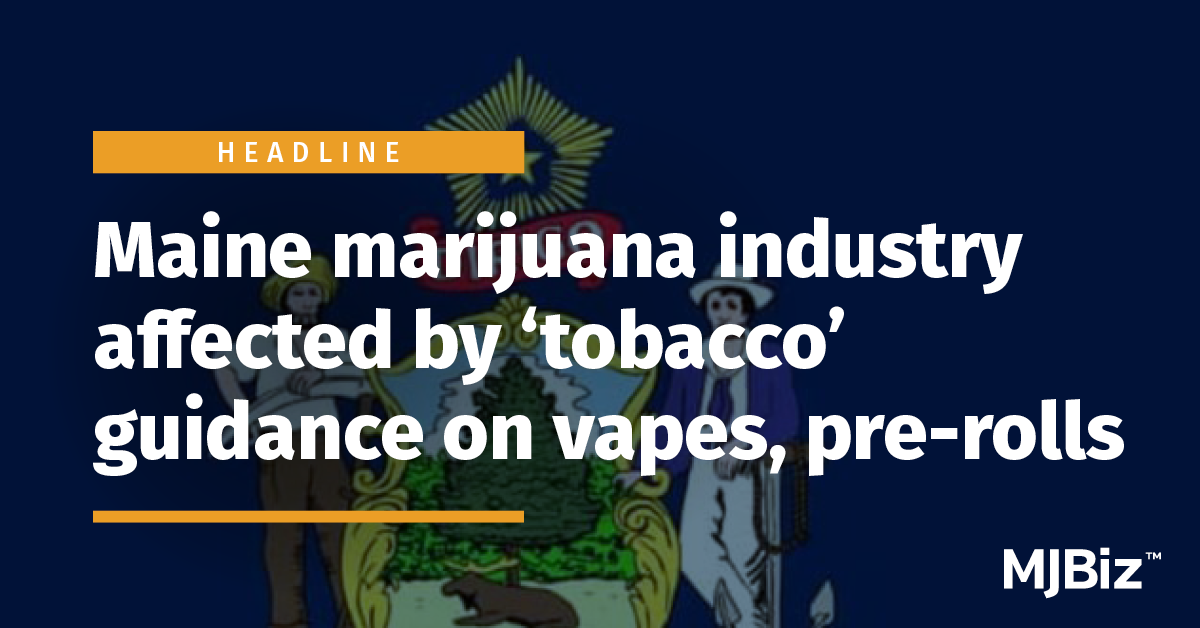 maine tobacco license Maine marijuana industry affected by 'tobacco' guidance on vapes, pre-rolls